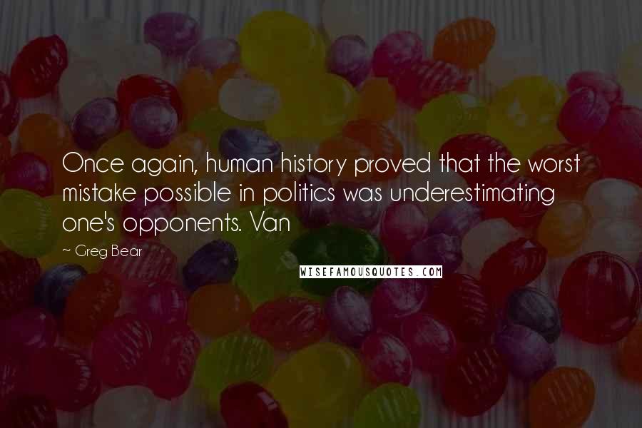 Greg Bear Quotes: Once again, human history proved that the worst mistake possible in politics was underestimating one's opponents. Van