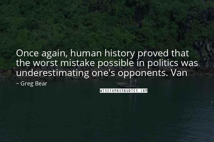 Greg Bear Quotes: Once again, human history proved that the worst mistake possible in politics was underestimating one's opponents. Van