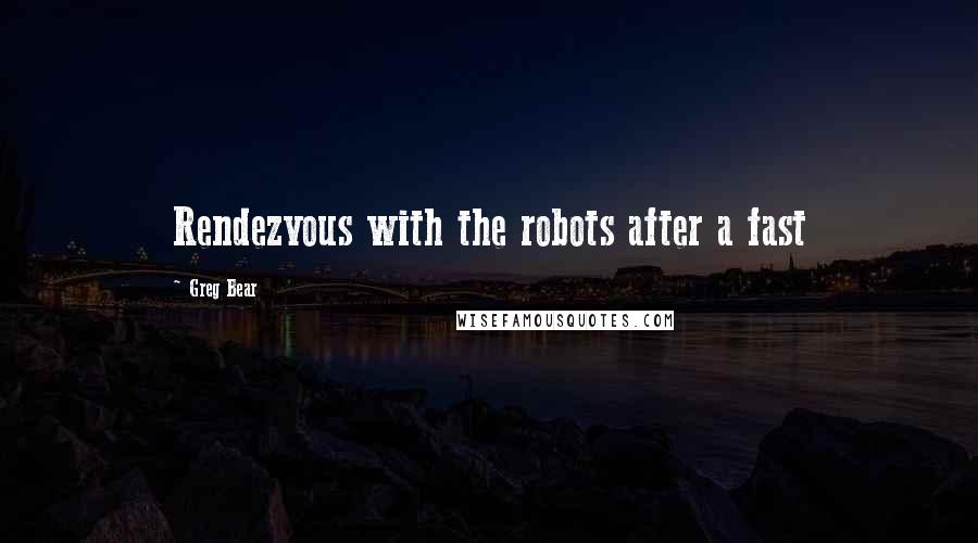 Greg Bear Quotes: Rendezvous with the robots after a fast