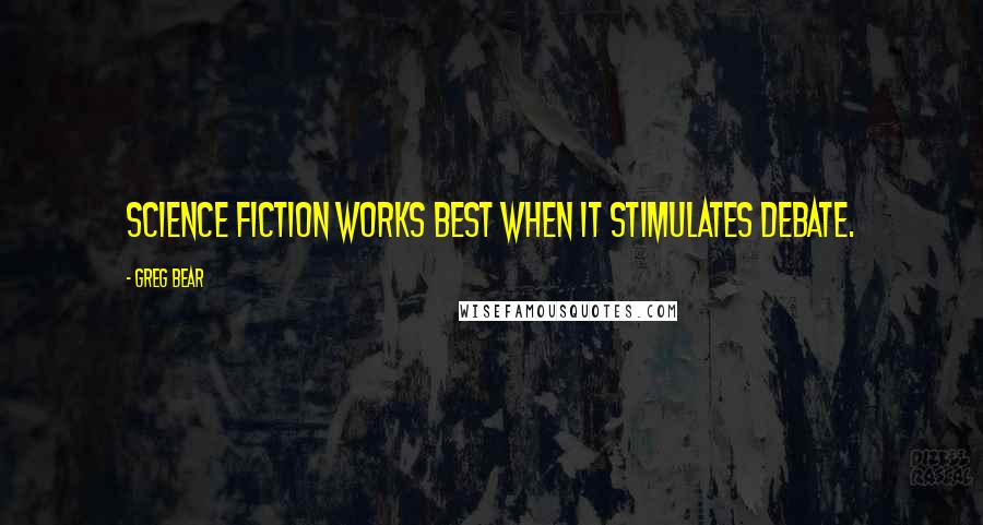 Greg Bear Quotes: Science fiction works best when it stimulates debate.