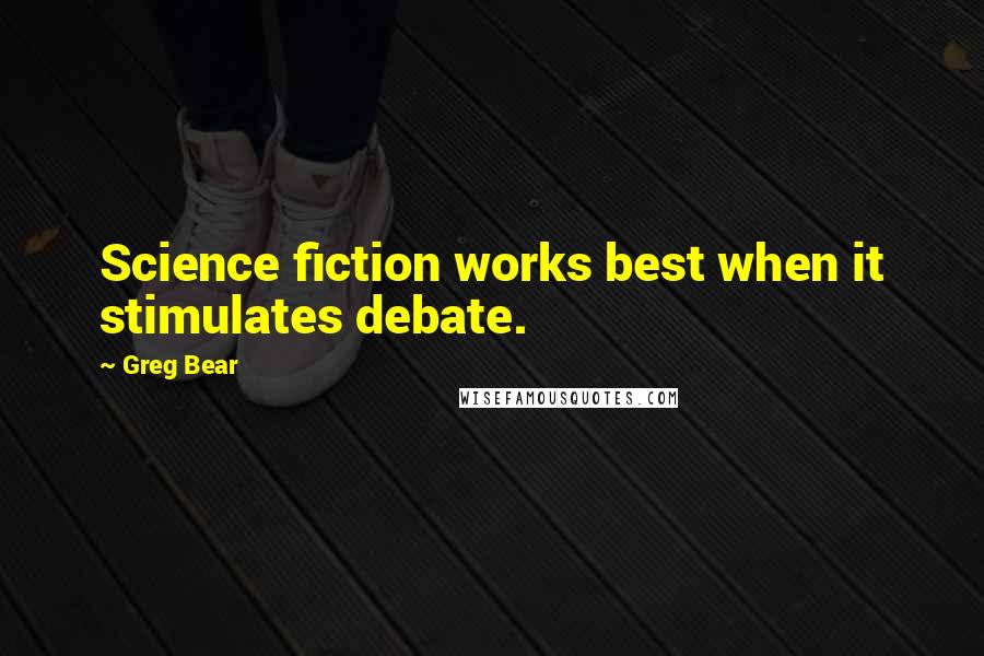 Greg Bear Quotes: Science fiction works best when it stimulates debate.