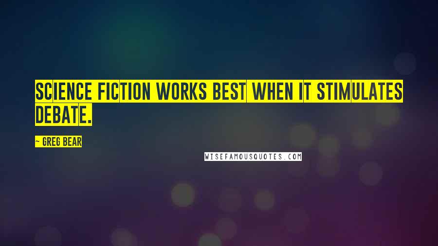 Greg Bear Quotes: Science fiction works best when it stimulates debate.