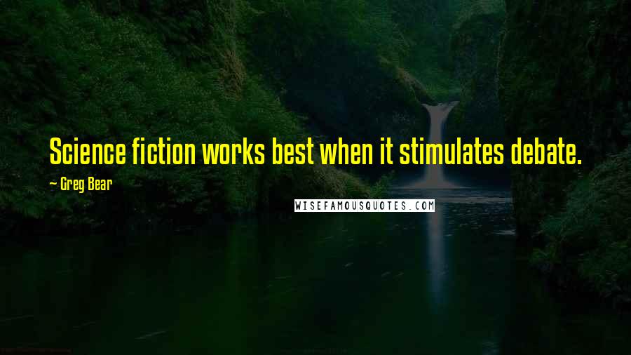 Greg Bear Quotes: Science fiction works best when it stimulates debate.