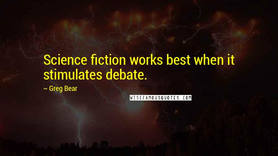 Greg Bear Quotes: Science fiction works best when it stimulates debate.