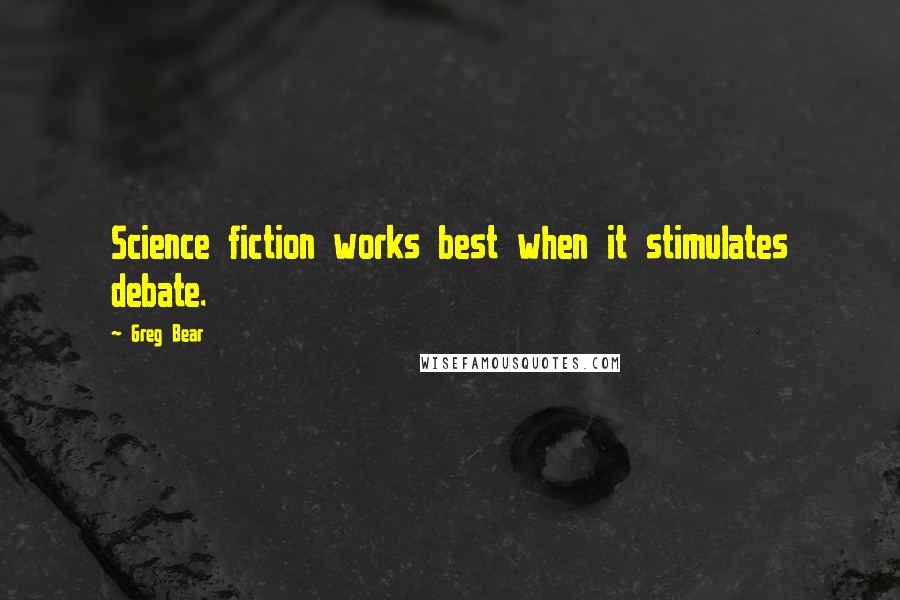 Greg Bear Quotes: Science fiction works best when it stimulates debate.