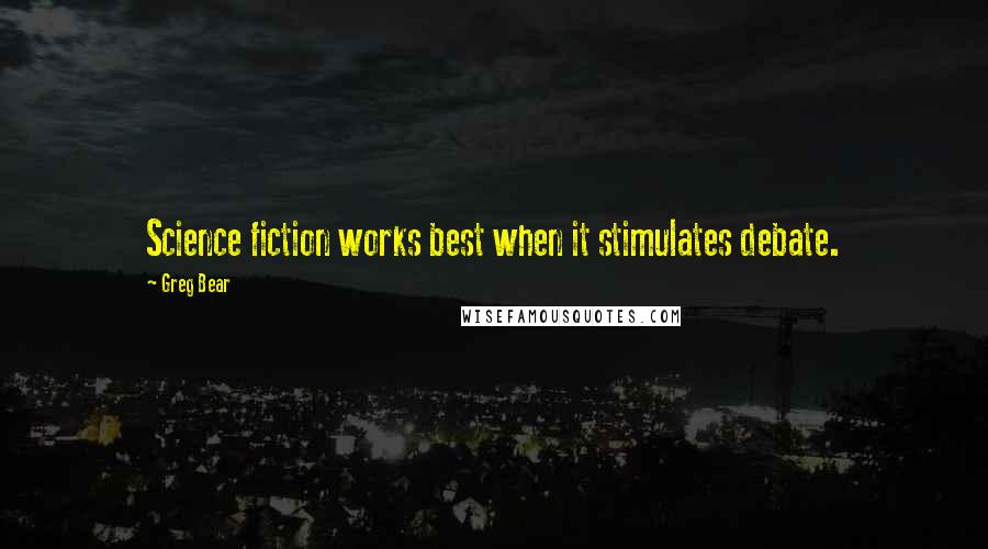 Greg Bear Quotes: Science fiction works best when it stimulates debate.