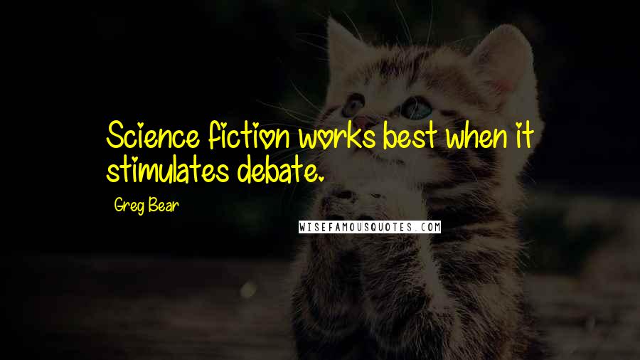 Greg Bear Quotes: Science fiction works best when it stimulates debate.