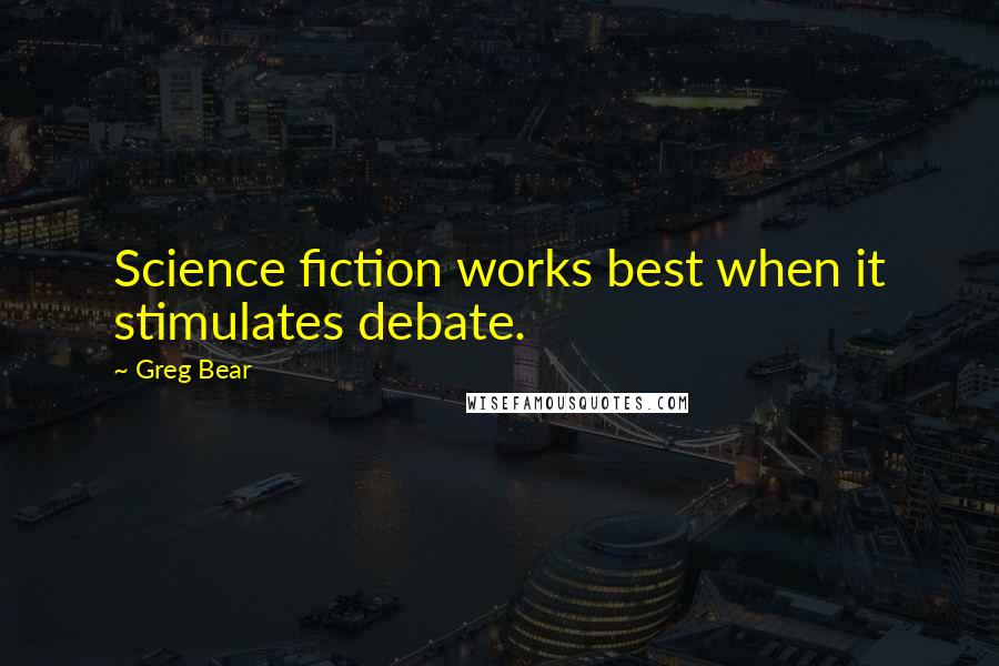 Greg Bear Quotes: Science fiction works best when it stimulates debate.