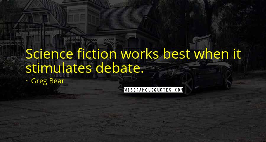 Greg Bear Quotes: Science fiction works best when it stimulates debate.