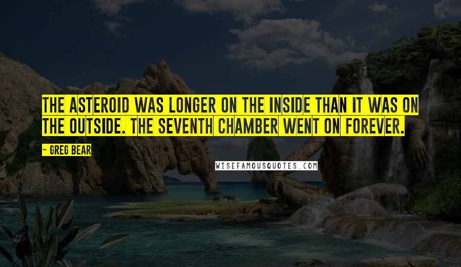 Greg Bear Quotes: The asteroid was longer on the inside than it was on the outside. The seventh chamber went on forever.