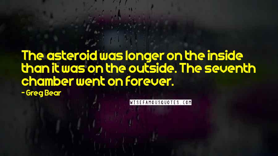 Greg Bear Quotes: The asteroid was longer on the inside than it was on the outside. The seventh chamber went on forever.