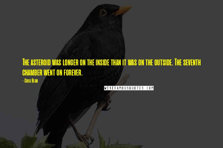 Greg Bear Quotes: The asteroid was longer on the inside than it was on the outside. The seventh chamber went on forever.
