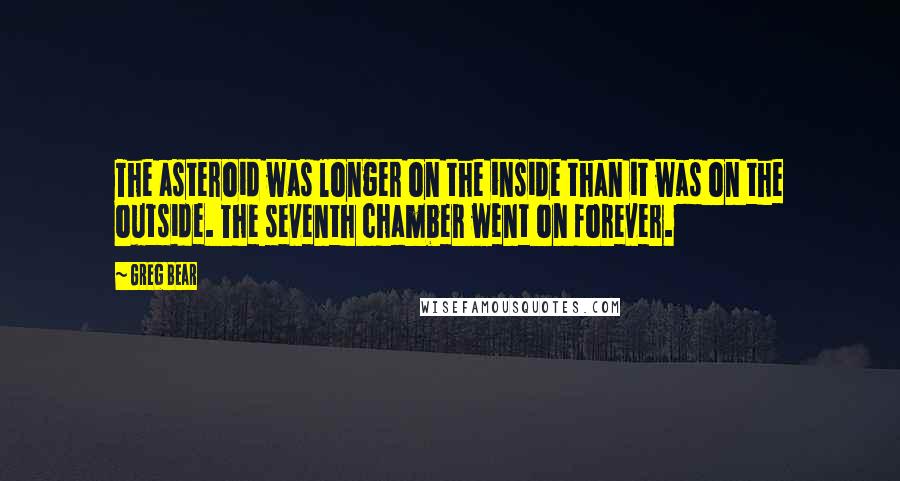 Greg Bear Quotes: The asteroid was longer on the inside than it was on the outside. The seventh chamber went on forever.