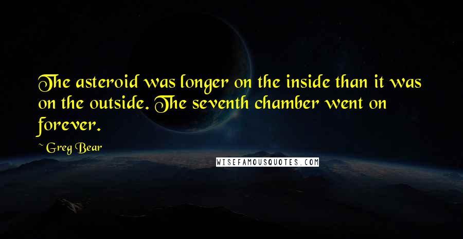 Greg Bear Quotes: The asteroid was longer on the inside than it was on the outside. The seventh chamber went on forever.