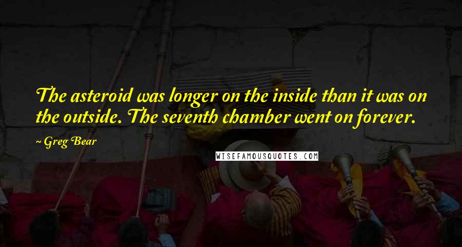 Greg Bear Quotes: The asteroid was longer on the inside than it was on the outside. The seventh chamber went on forever.