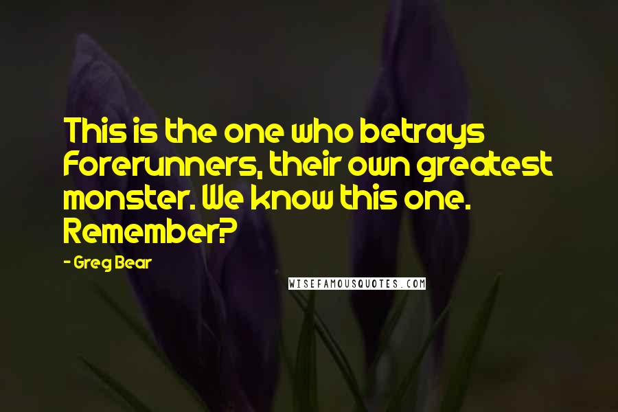 Greg Bear Quotes: This is the one who betrays Forerunners, their own greatest monster. We know this one. Remember?