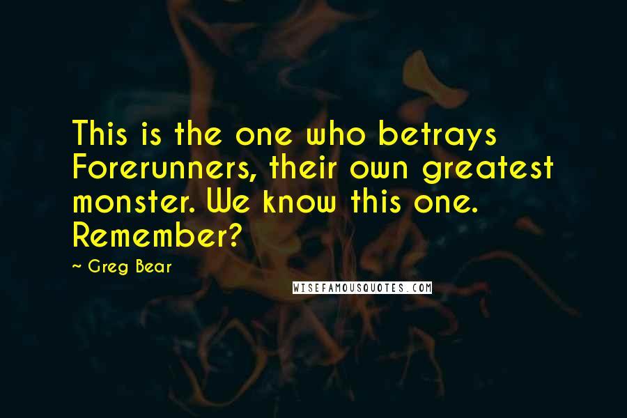 Greg Bear Quotes: This is the one who betrays Forerunners, their own greatest monster. We know this one. Remember?