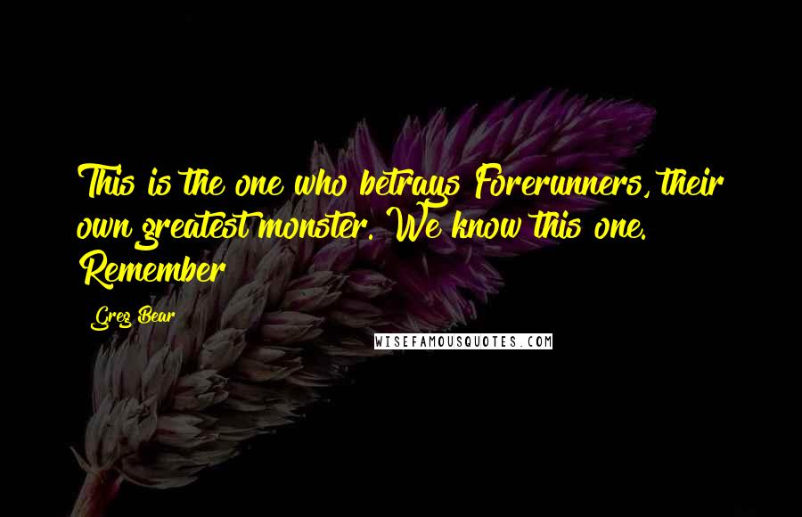 Greg Bear Quotes: This is the one who betrays Forerunners, their own greatest monster. We know this one. Remember?