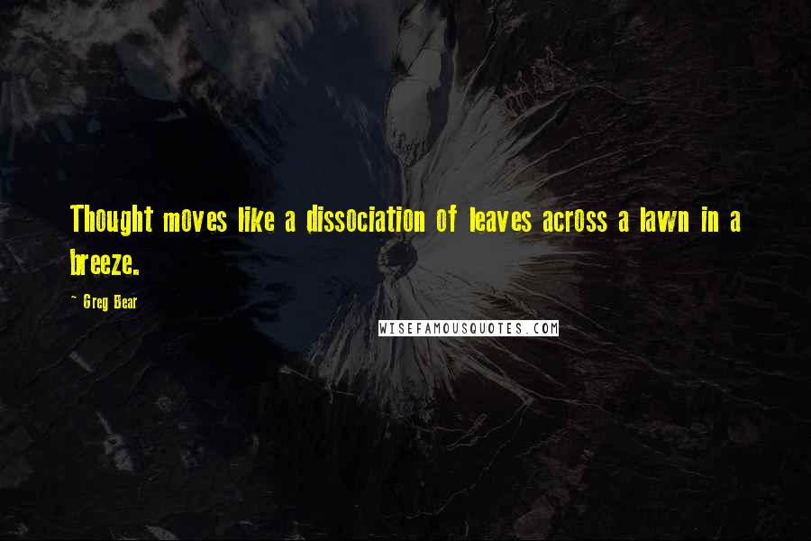 Greg Bear Quotes: Thought moves like a dissociation of leaves across a lawn in a breeze.