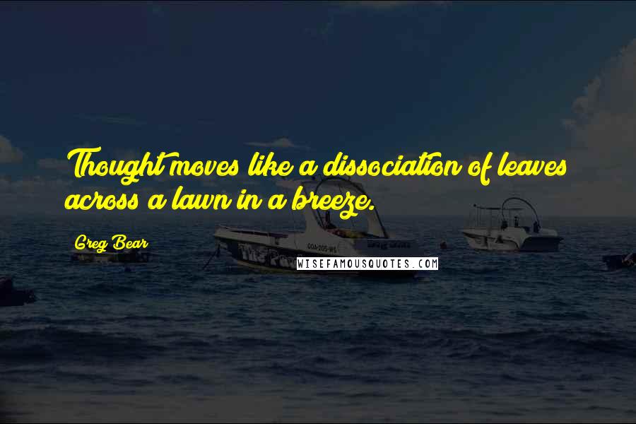 Greg Bear Quotes: Thought moves like a dissociation of leaves across a lawn in a breeze.