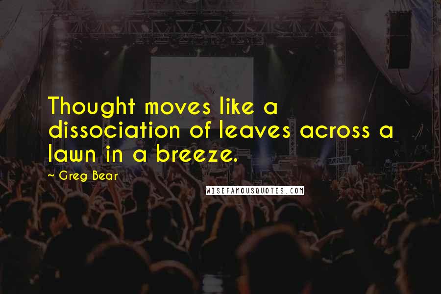 Greg Bear Quotes: Thought moves like a dissociation of leaves across a lawn in a breeze.