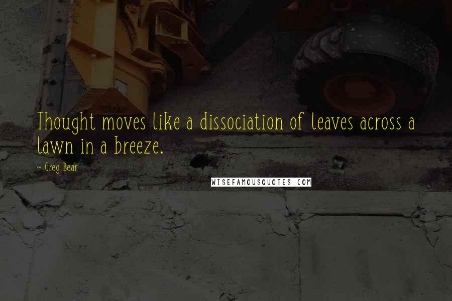 Greg Bear Quotes: Thought moves like a dissociation of leaves across a lawn in a breeze.