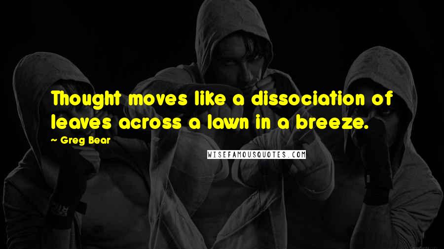 Greg Bear Quotes: Thought moves like a dissociation of leaves across a lawn in a breeze.