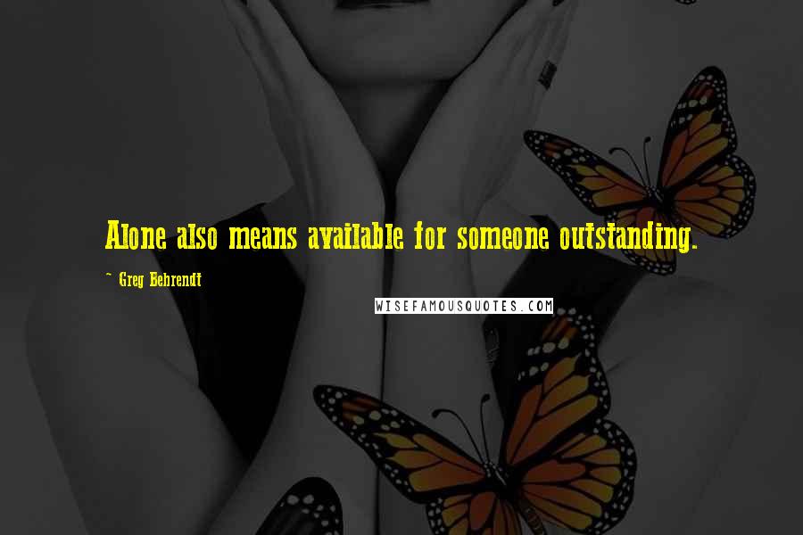 Greg Behrendt Quotes: Alone also means available for someone outstanding.