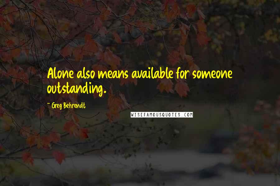 Greg Behrendt Quotes: Alone also means available for someone outstanding.