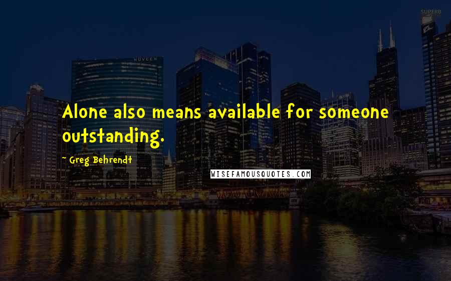 Greg Behrendt Quotes: Alone also means available for someone outstanding.