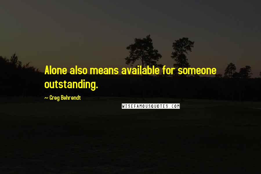 Greg Behrendt Quotes: Alone also means available for someone outstanding.