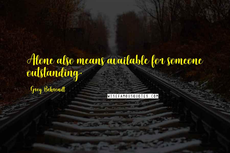 Greg Behrendt Quotes: Alone also means available for someone outstanding.