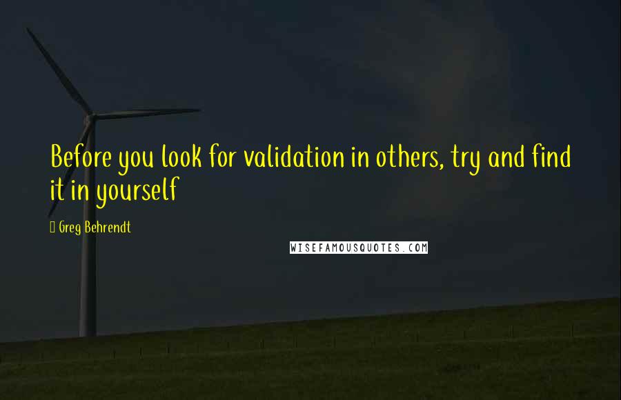 Greg Behrendt Quotes: Before you look for validation in others, try and find it in yourself