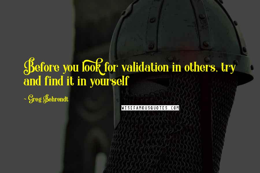 Greg Behrendt Quotes: Before you look for validation in others, try and find it in yourself