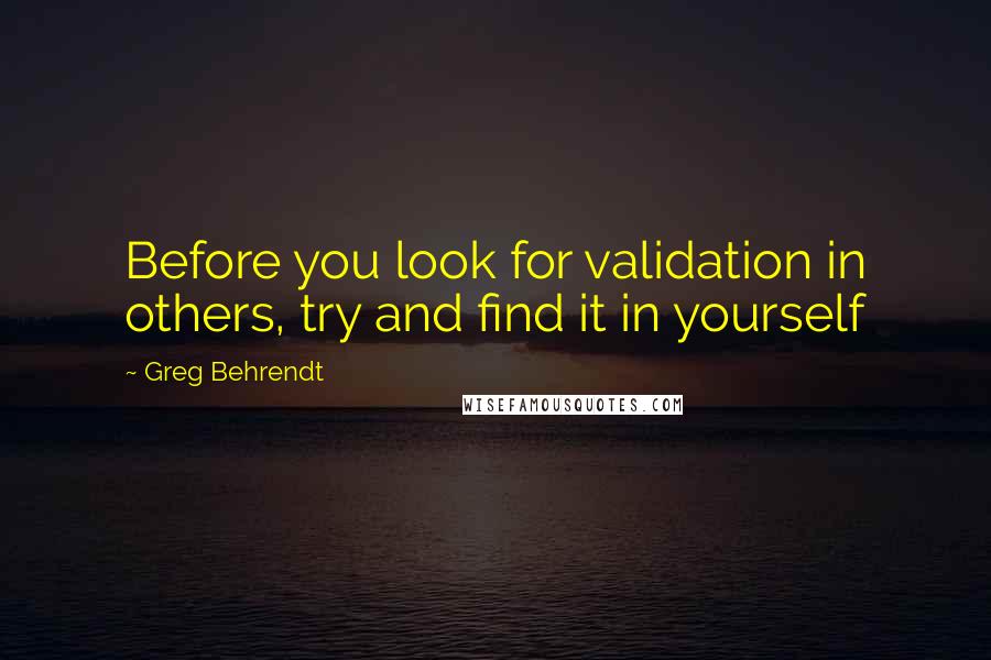 Greg Behrendt Quotes: Before you look for validation in others, try and find it in yourself