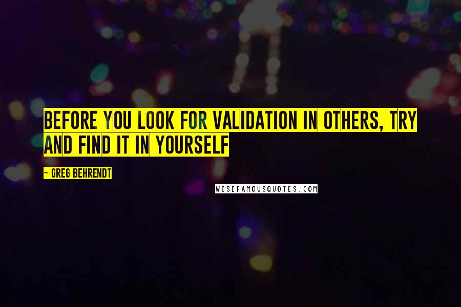 Greg Behrendt Quotes: Before you look for validation in others, try and find it in yourself