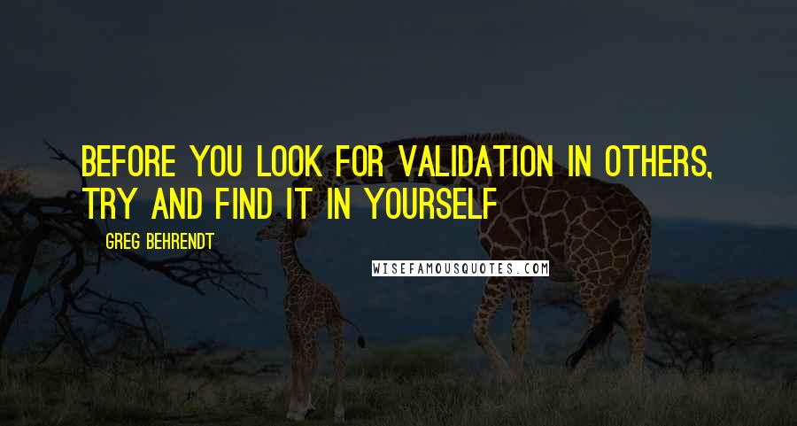 Greg Behrendt Quotes: Before you look for validation in others, try and find it in yourself