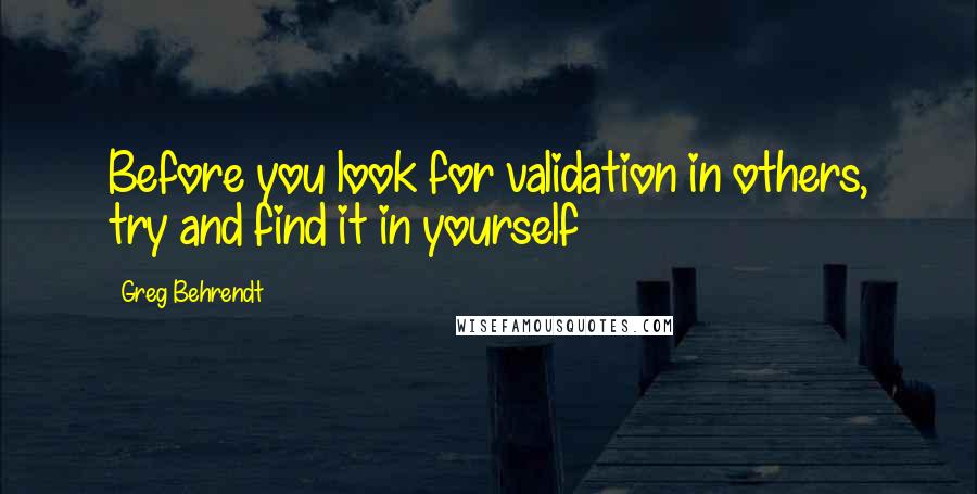 Greg Behrendt Quotes: Before you look for validation in others, try and find it in yourself