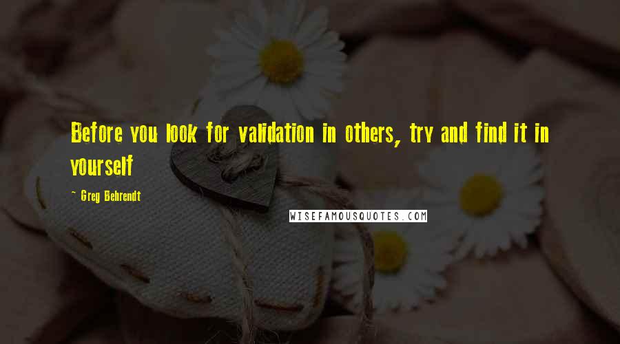 Greg Behrendt Quotes: Before you look for validation in others, try and find it in yourself