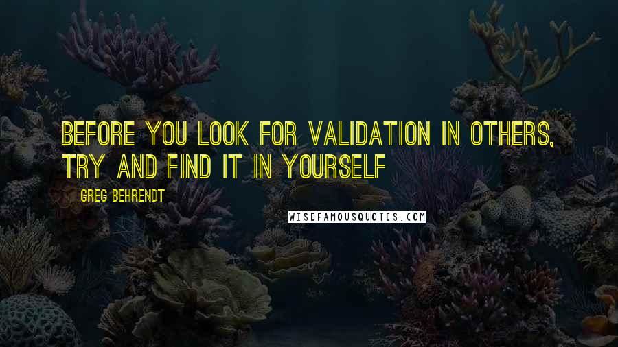 Greg Behrendt Quotes: Before you look for validation in others, try and find it in yourself