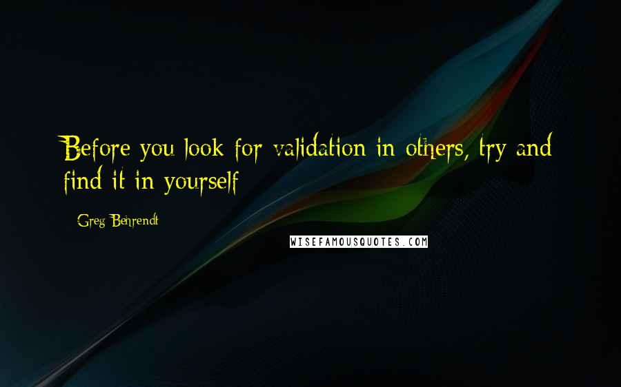 Greg Behrendt Quotes: Before you look for validation in others, try and find it in yourself