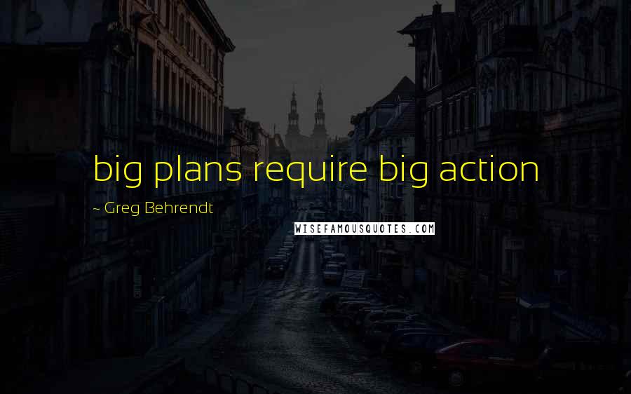 Greg Behrendt Quotes: big plans require big action