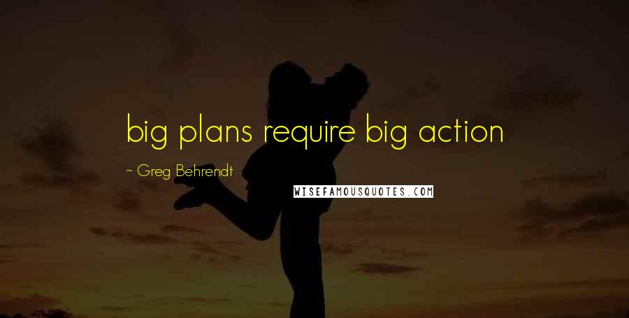 Greg Behrendt Quotes: big plans require big action