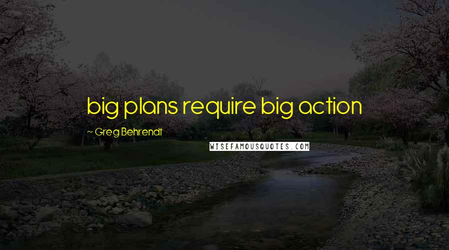 Greg Behrendt Quotes: big plans require big action