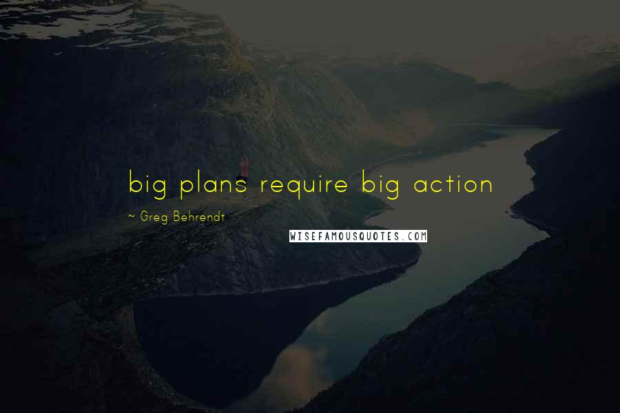 Greg Behrendt Quotes: big plans require big action