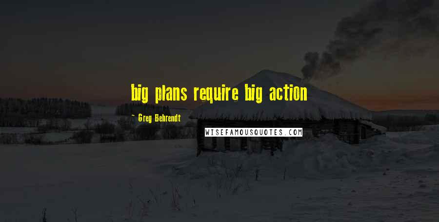 Greg Behrendt Quotes: big plans require big action