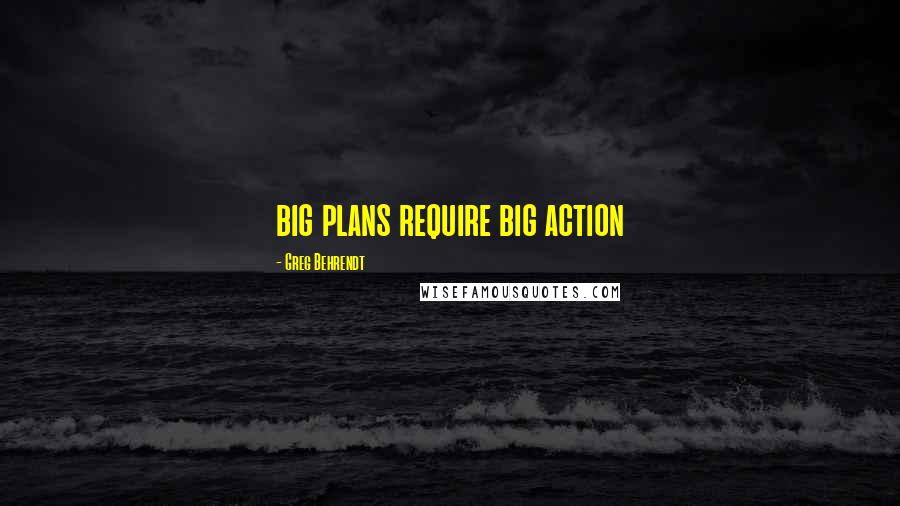 Greg Behrendt Quotes: big plans require big action