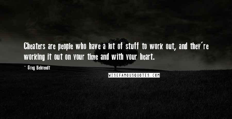 Greg Behrendt Quotes: Cheaters are people who have a lot of stuff to work out, and they're working it out on your time and with your heart.