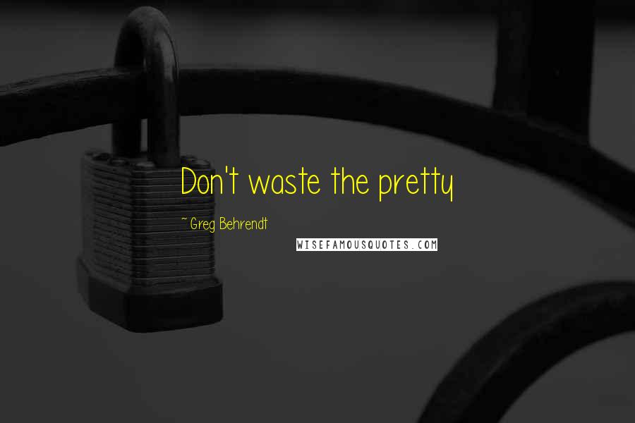 Greg Behrendt Quotes: Don't waste the pretty
