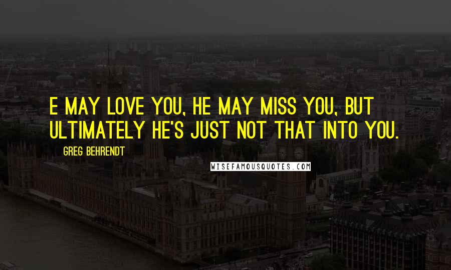 Greg Behrendt Quotes: E may love you, he may miss you, but ultimately he's just not that into you.